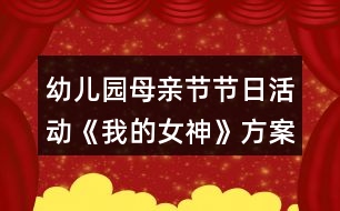 幼兒園母親節(jié)節(jié)日活動《我的女神》方案反思