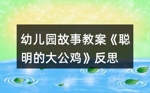 幼兒園故事教案《聰明的大公雞》反思