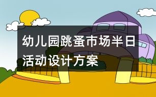 幼兒園跳蚤市場半日活動設(shè)計方案