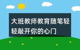 大班教師教育隨筆輕輕敲開你的心門