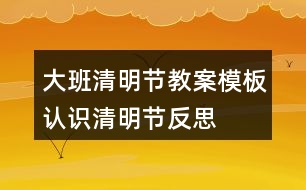 大班清明節(jié)教案模板認識清明節(jié)反思