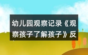 幼兒園觀察記錄《觀察孩子了解孩子》反思