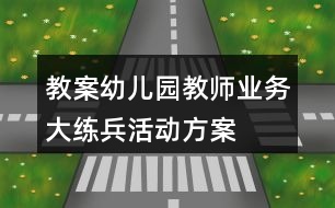 教案幼兒園教師業(yè)務(wù)大練兵活動方案