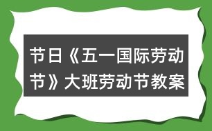 節(jié)日《五一國際勞動(dòng)節(jié)》大班勞動(dòng)節(jié)教案