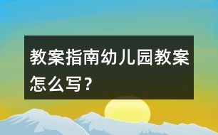 教案指南幼兒園教案怎么寫(xiě)？