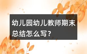 幼兒園幼兒教師期末總結(jié)怎么寫(xiě)？