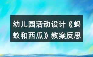 幼兒園活動設(shè)計(jì)《螞蟻和西瓜》教案反思