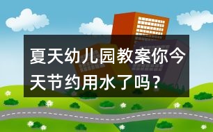 夏天幼兒園教案你今天節(jié)約用水了嗎？