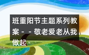 班＂重陽(yáng)節(jié)＂主題系列教案－－敬老愛老從我做起