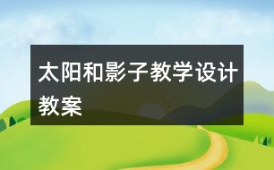 太陽和影子教學(xué)設(shè)計(jì)教案