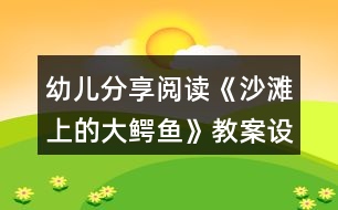 幼兒分享閱讀《沙灘上的大鱷魚》教案設計和教學反思