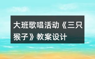 大班歌唱活動《三只猴子》教案設(shè)計(jì)