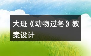 大班《動(dòng)物過(guò)冬》教案設(shè)計(jì)