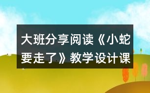 大班分享閱讀《小蛇要走了》教學(xué)設(shè)計課堂實(shí)錄及點(diǎn)評