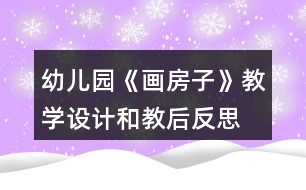 幼兒園《畫房子》教學(xué)設(shè)計(jì)和教后反思