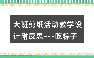 大班剪紙活動(dòng)教學(xué)設(shè)計(jì)附反思---吃粽子