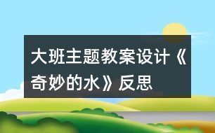 大班主題教案設計《奇妙的水》反思