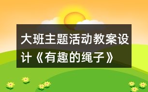 大班主題活動教案設(shè)計《有趣的繩子》