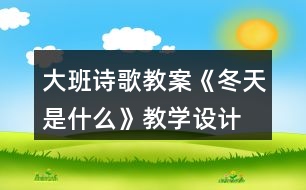 大班詩(shī)歌教案《冬天是什么》教學(xué)設(shè)計(jì)