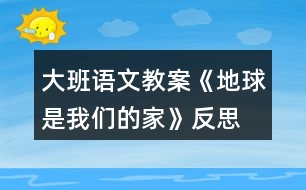 大班語文教案《地球是我們的家》反思