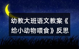 幼教大班語文教案《給小動物喂食》反思