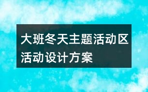 大班冬天主題活動(dòng)區(qū)活動(dòng)設(shè)計(jì)方案