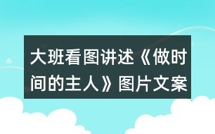 大班看圖講述《做時間的主人》圖片文案