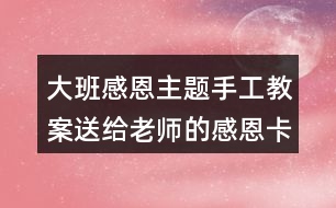 大班感恩主題手工教案送給老師的感恩卡