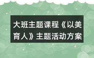 大班主題課程《以美育人》主題活動方案大班上學前學年目標