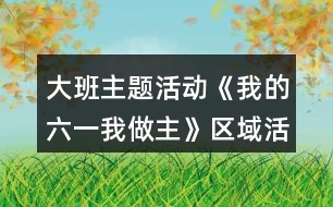 大班主題活動《我的六一我做主》區(qū)域活動方案