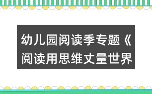 幼兒園閱讀季專題《閱讀用思維丈量世界》閱讀季活動方案