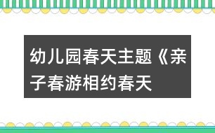 幼兒園春天主題《親子春游“相約春天”》活動方案反思