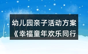 幼兒園親子活動(dòng)方案《幸福童年歡樂(lè)同行》