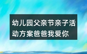 幼兒園父親節(jié)親子活動(dòng)方案爸爸我愛(ài)你