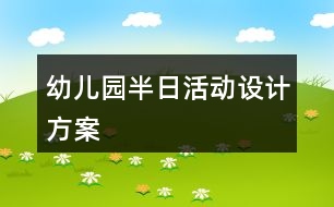 幼兒園半日活動設計方案