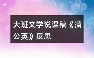 大班文學(xué)說(shuō)課稿《蒲公英》反思