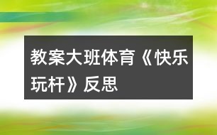 教案大班體育《快樂玩桿》反思