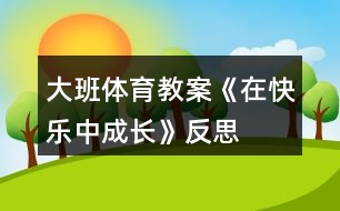 大班體育教案《在快樂中成長》反思