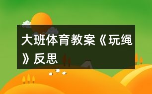 大班體育教案《玩繩》反思