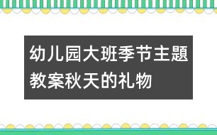 幼兒園大班季節(jié)主題教案：秋天的禮物