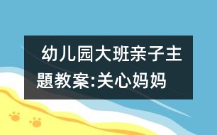  幼兒園大班親子主題教案:關心媽媽