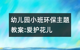 幼兒園小班環(huán)保主題教案:愛護花兒