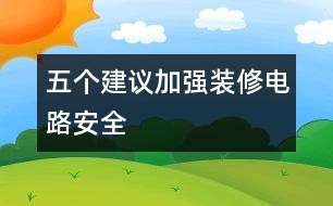 五個(gè)建議加強(qiáng)裝修電路安全