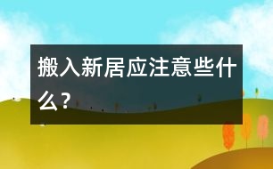 搬入新居應(yīng)注意些什么？