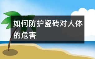 如何防護瓷磚對人體的危害