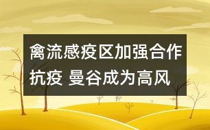 禽流感疫區(qū)加強(qiáng)合作抗疫 曼谷成為高風(fēng)險(xiǎn)區(qū)