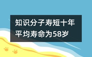 知識分子壽短十年 平均壽命為58歲