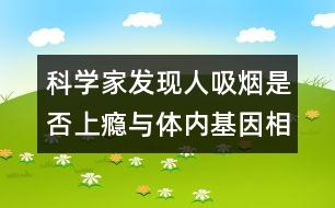 科學家發(fā)現(xiàn)人吸煙是否上癮與體內(nèi)基因相關(guān)