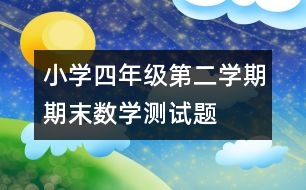 小學(xué)四年級(jí)第二學(xué)期期末數(shù)學(xué)測(cè)試題