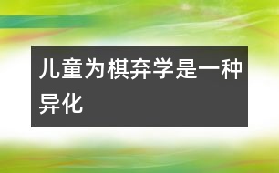 兒童為棋棄學(xué)是一種“異化”